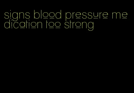 signs blood pressure medication too strong