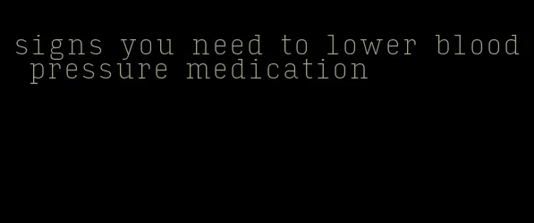 signs you need to lower blood pressure medication