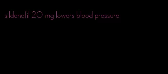 sildenafil 20 mg lowers blood pressure