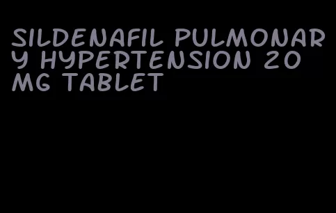 sildenafil pulmonary hypertension 20 mg tablet