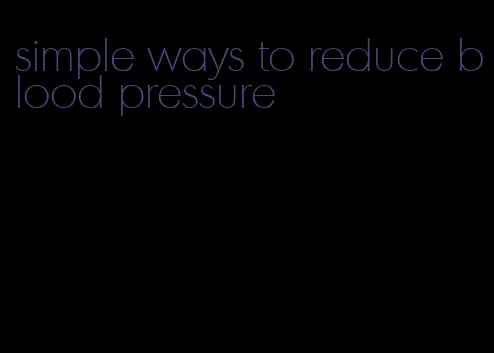 simple ways to reduce blood pressure