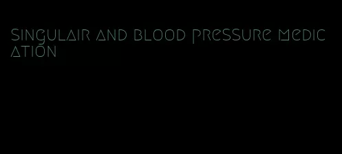 singulair and blood pressure medication