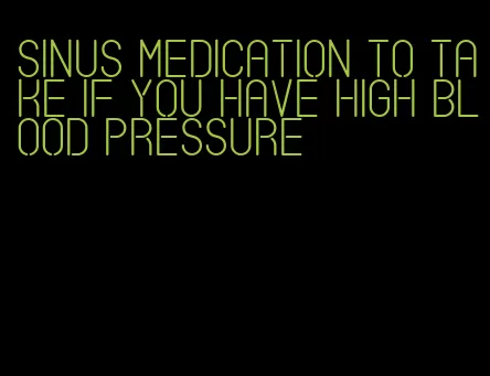 sinus medication to take if you have high blood pressure
