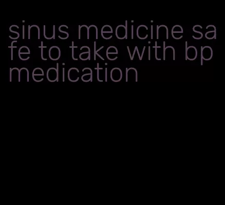 sinus medicine safe to take with bp medication