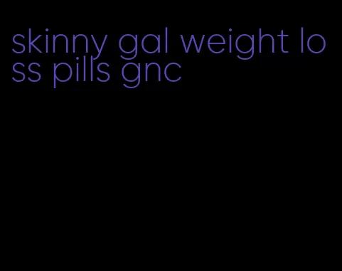 skinny gal weight loss pills gnc