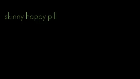 skinny happy pill