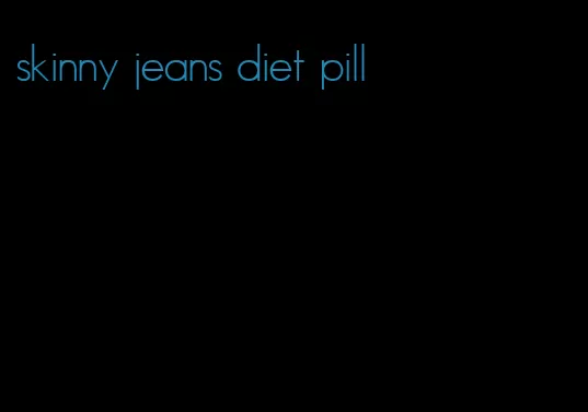 skinny jeans diet pill