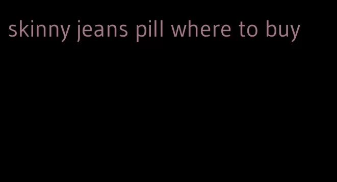 skinny jeans pill where to buy