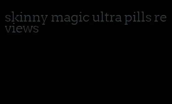 skinny magic ultra pills reviews