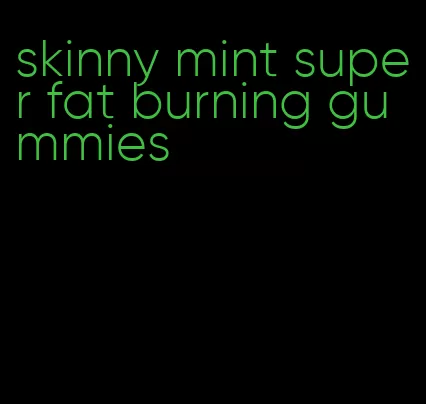 skinny mint super fat burning gummies