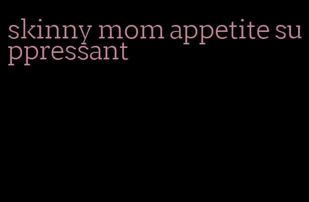 skinny mom appetite suppressant