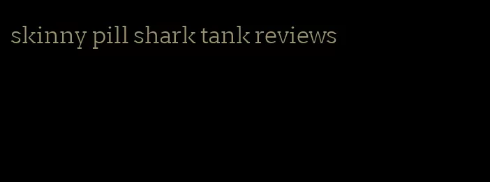 skinny pill shark tank reviews