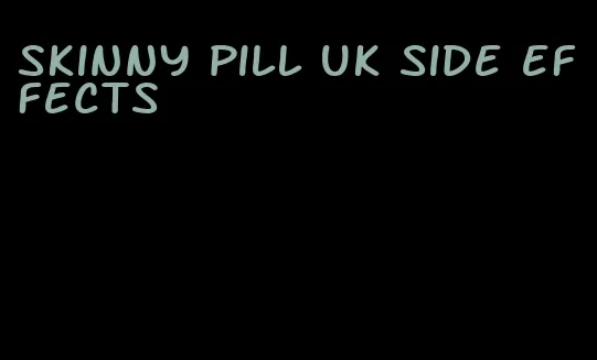 skinny pill uk side effects
