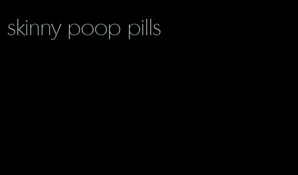 skinny poop pills