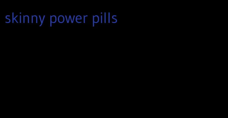 skinny power pills
