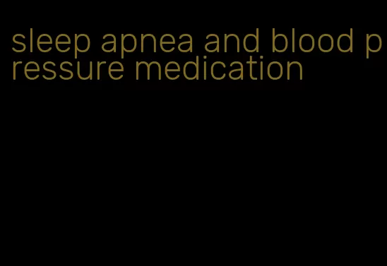 sleep apnea and blood pressure medication