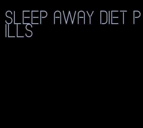 sleep away diet pills