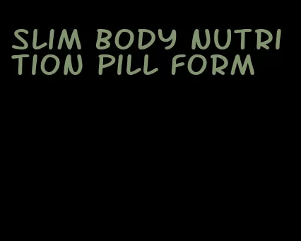 slim body nutrition pill form