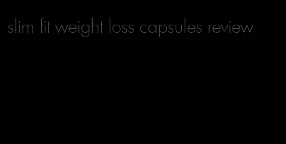 slim fit weight loss capsules review