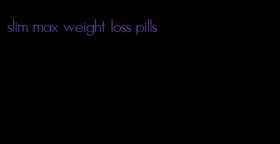 slim max weight loss pills