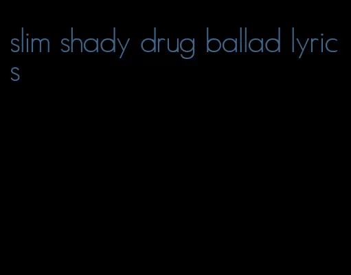 slim shady drug ballad lyrics