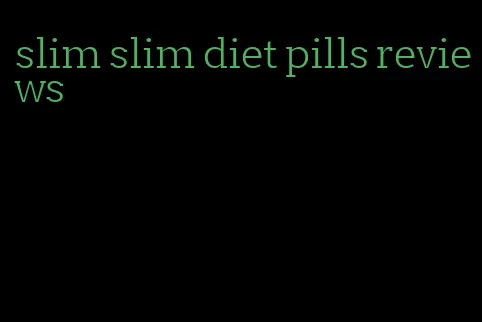 slim slim diet pills reviews