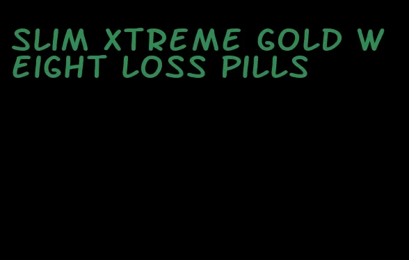 slim xtreme gold weight loss pills