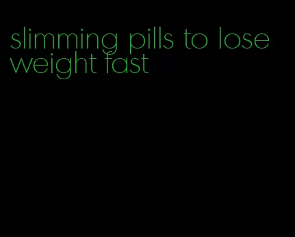 slimming pills to lose weight fast