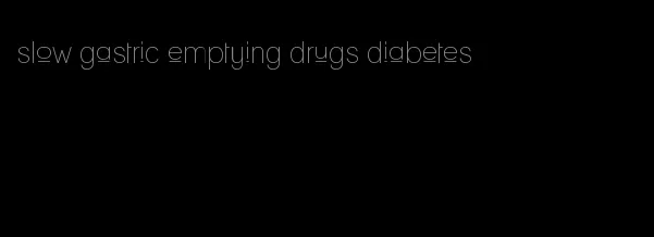 slow gastric emptying drugs diabetes
