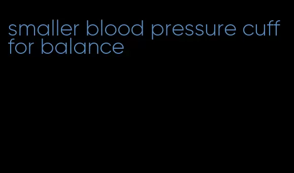 smaller blood pressure cuff for balance