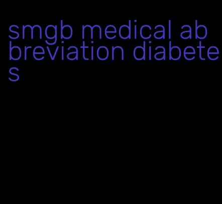 smgb medical abbreviation diabetes