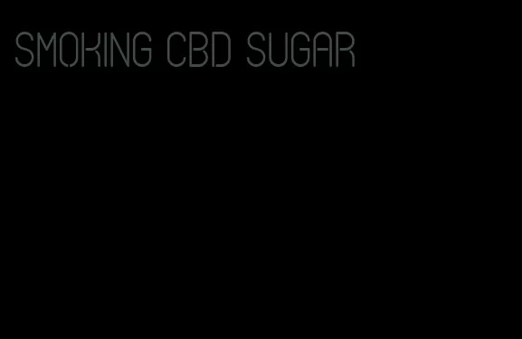 smoking cbd sugar