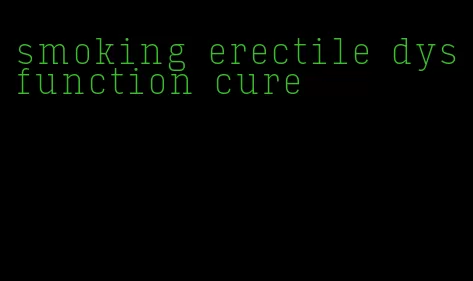 smoking erectile dysfunction cure