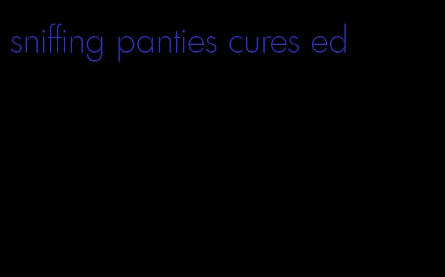 sniffing panties cures ed