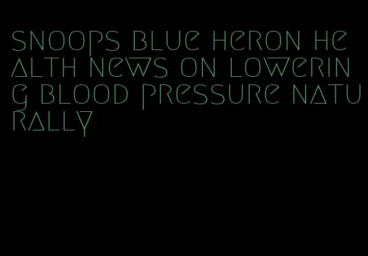 snoops blue heron health news on lowering blood pressure naturally
