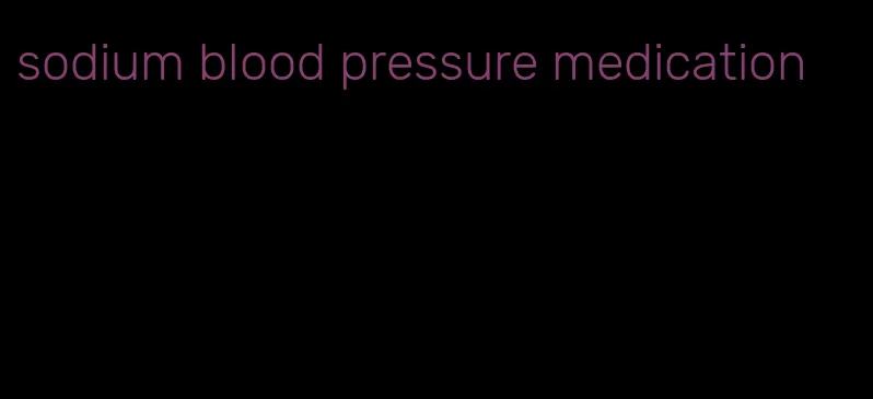 sodium blood pressure medication