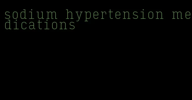 sodium hypertension medications