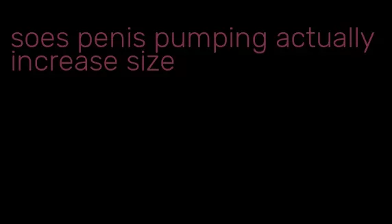 soes penis pumping actually increase size