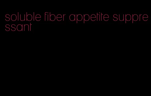 soluble fiber appetite suppressant
