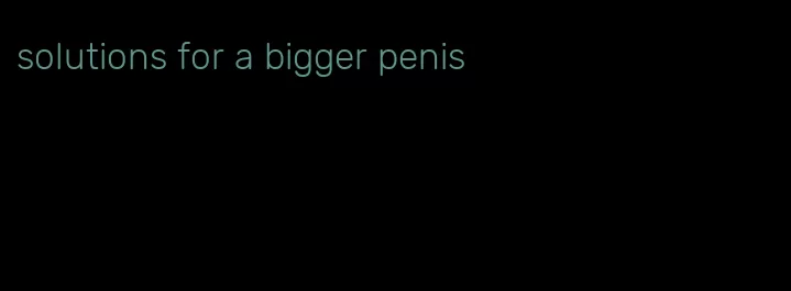 solutions for a bigger penis