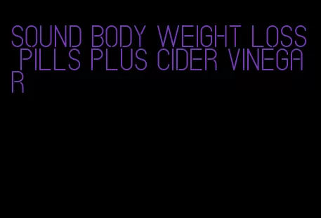 sound body weight loss pills plus cider vinegar