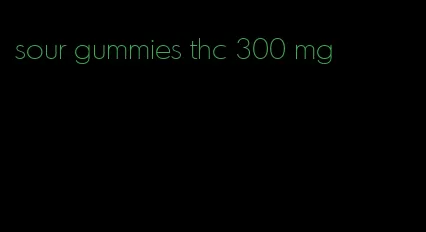 sour gummies thc 300 mg