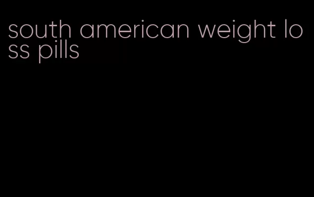 south american weight loss pills