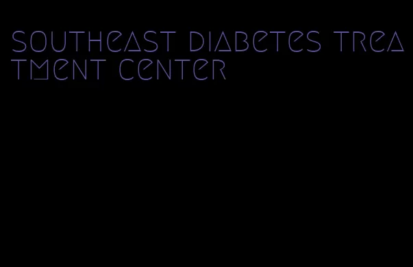 southeast diabetes treatment center