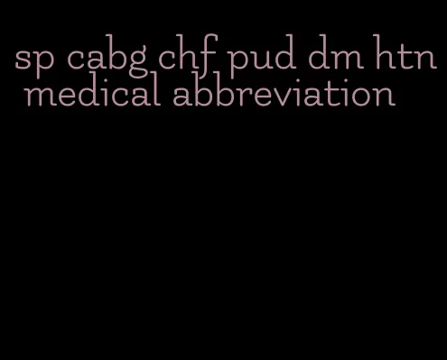 sp cabg chf pud dm htn medical abbreviation