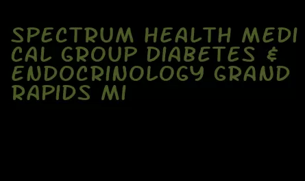 spectrum health medical group diabetes & endocrinology grand rapids mi