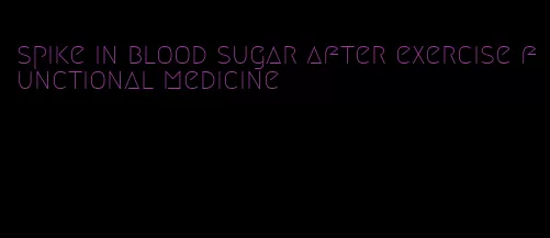 spike in blood sugar after exercise functional medicine