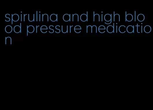 spirulina and high blood pressure medication