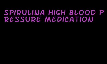 spirulina high blood pressure medication