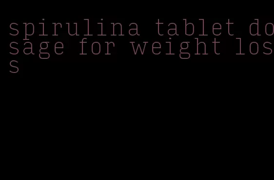 spirulina tablet dosage for weight loss